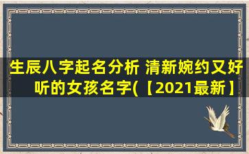 生辰八字起名分析 清新婉约又好听的女孩名字(【2021最新】生辰八字起名分析，清新婉约好听的女孩名字推荐)